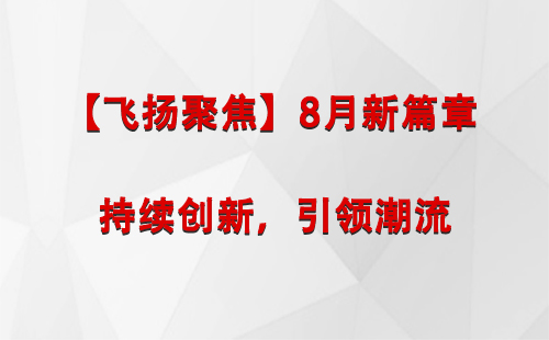 阜康【飞扬聚焦】8月新篇章 —— 持续创新，引领潮流